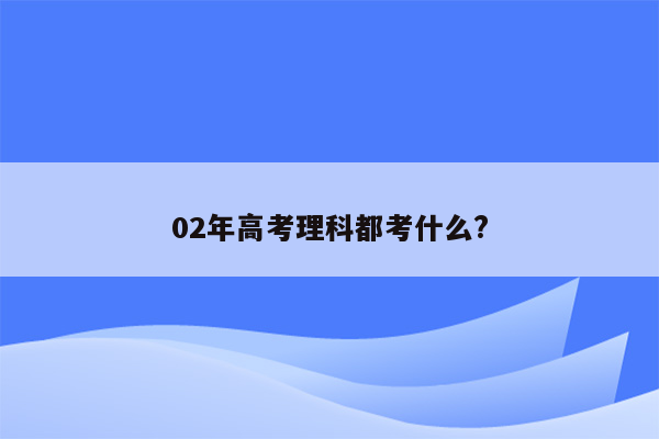 02年高考理科都考什么?