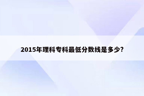 2015年理科专科最低分数线是多少?