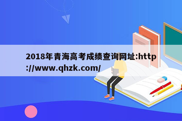 2018年青海高考成绩查询网址:http://www.qhzk.com/