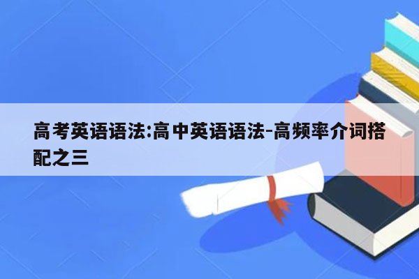 高考英语语法:高中英语语法-高频率介词搭配之三