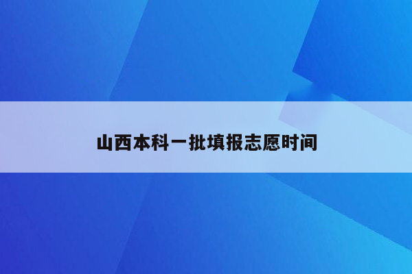 山西本科一批填报志愿时间