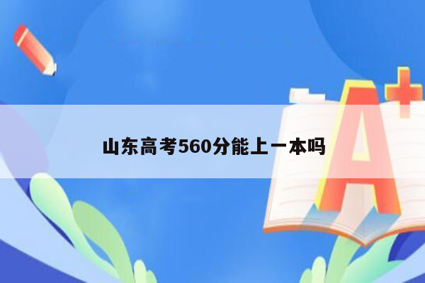 山东高考560分能上一本吗