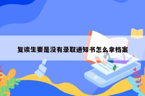 复读生要是没有录取通知书怎么拿档案