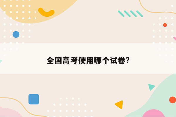 全国高考使用哪个试卷?