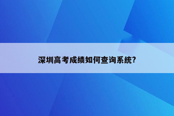 深圳高考成绩如何查询系统?