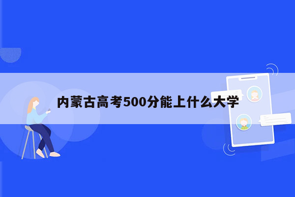 内蒙古高考500分能上什么大学