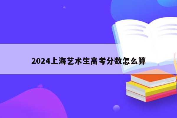 2024上海艺术生高考分数怎么算