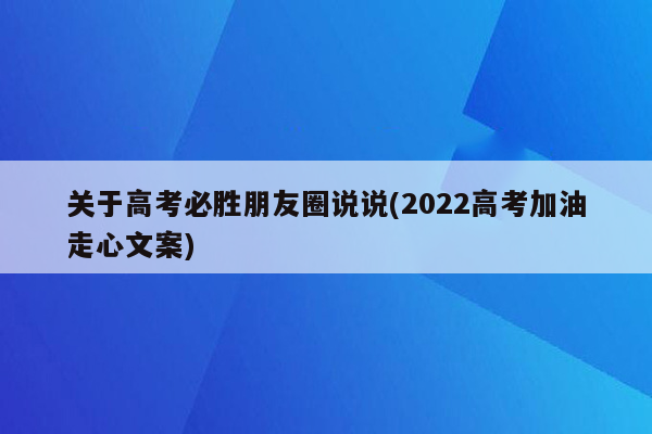 关于高考必胜朋友圈说说(2022高考加油走心文案)