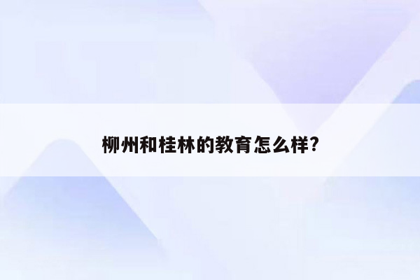 柳州和桂林的教育怎么样?