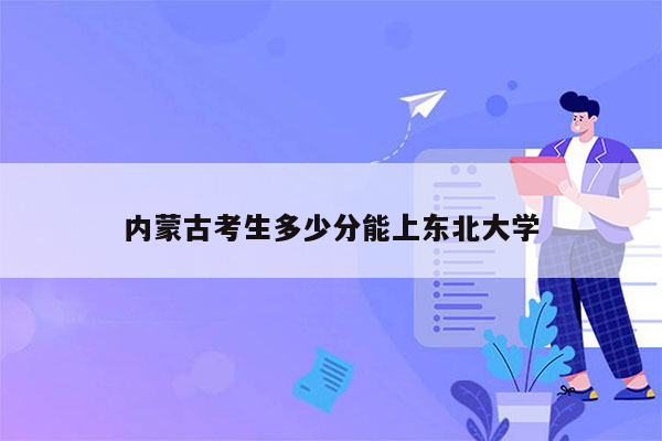 内蒙古考生多少分能上东北大学