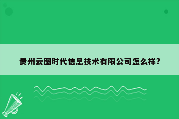 贵州云图时代信息技术有限公司怎么样?