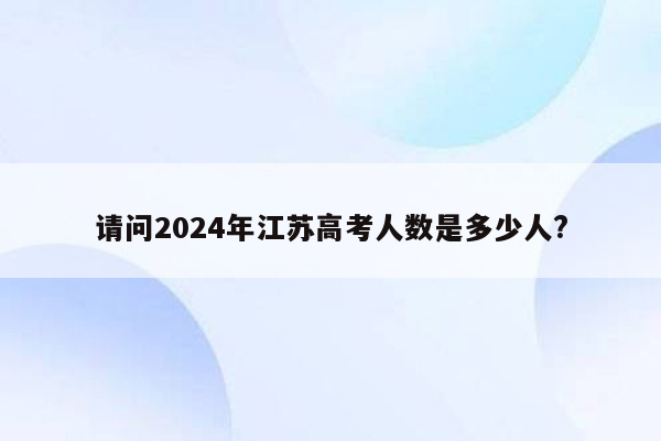 请问2024年江苏高考人数是多少人?