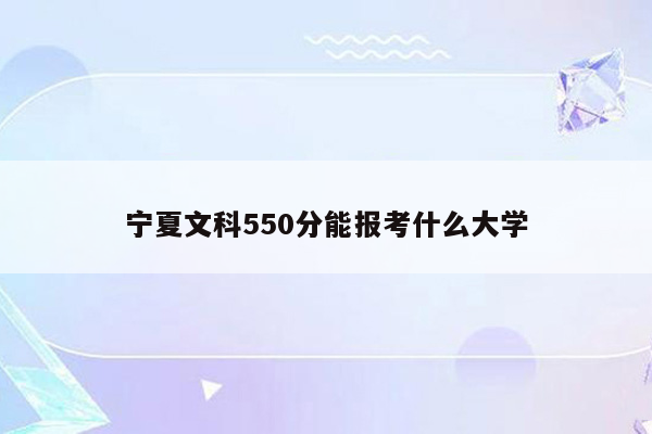 宁夏文科550分能报考什么大学