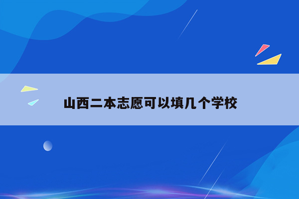 山西二本志愿可以填几个学校