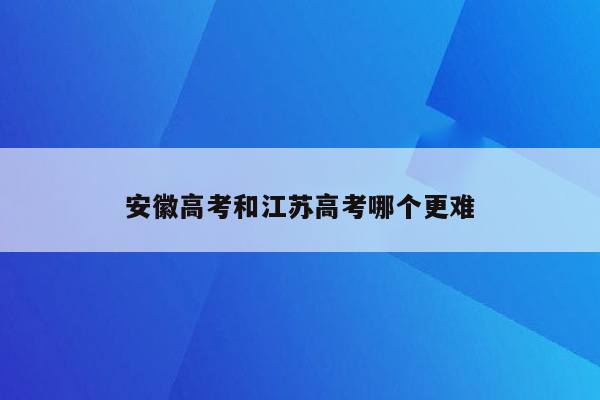 安徽高考和江苏高考哪个更难