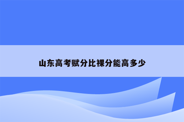 山东高考赋分比裸分能高多少