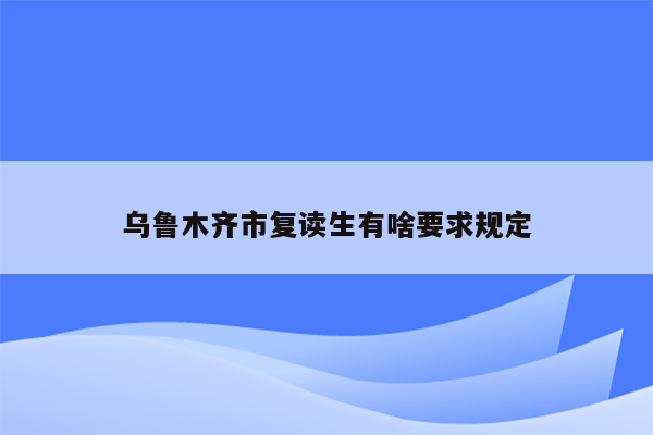 乌鲁木齐市复读生有啥要求规定