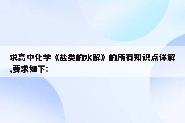 求高中化学《盐类的水解》的所有知识点详解,要求如下:
