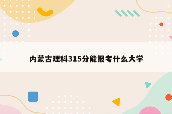 内蒙古理科315分能报考什么大学