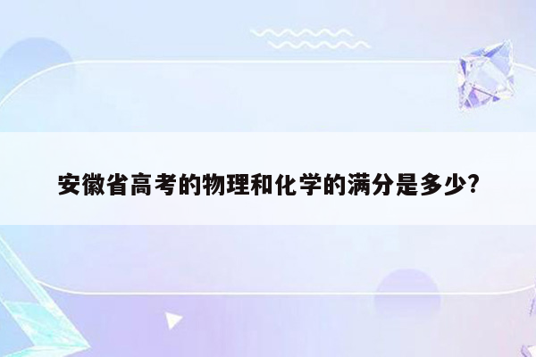 安徽省高考的物理和化学的满分是多少?