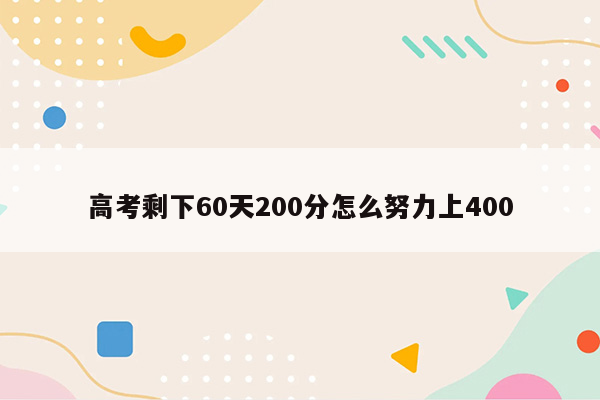 高考剩下60天200分怎么努力上400