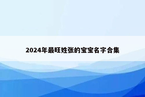 2024年最旺姓张的宝宝名字合集