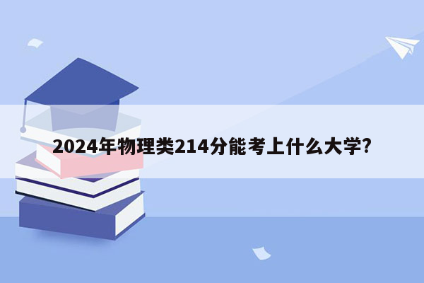 2024年物理类214分能考上什么大学?