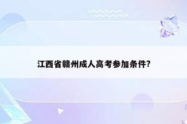 江西省赣州成人高考参加条件?