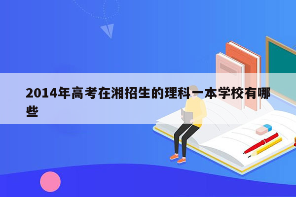 2014年高考在湘招生的理科一本学校有哪些