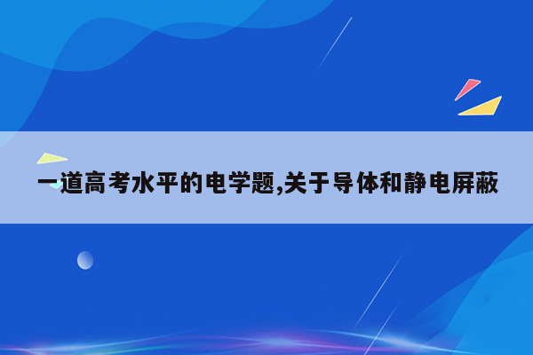 一道高考水平的电学题,关于导体和静电屏蔽