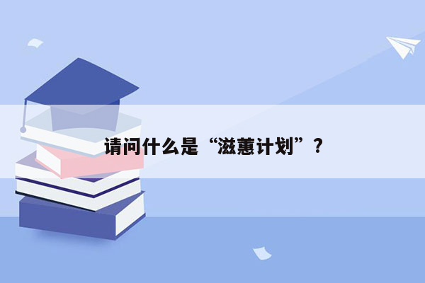 请问什么是“滋蕙计划”?
