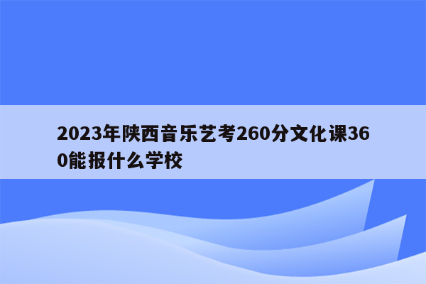 2023年陕西音乐艺考260分文化课360能报什么学校