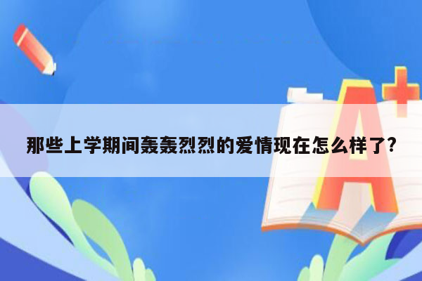 那些上学期间轰轰烈烈的爱情现在怎么样了?