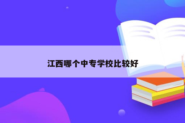 江西哪个中专学校比较好