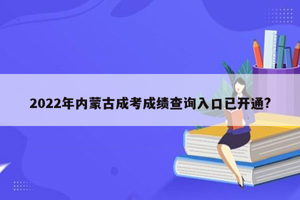 2022年内蒙古成考成绩查询入口已开通?