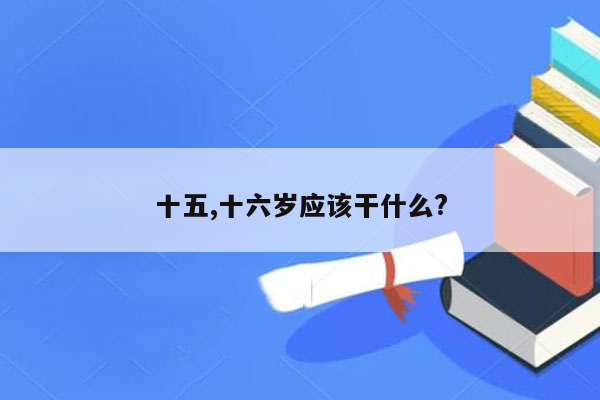十五,十六岁应该干什么?