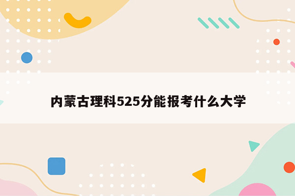 内蒙古理科525分能报考什么大学