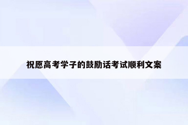 祝愿高考学子的鼓励话考试顺利文案