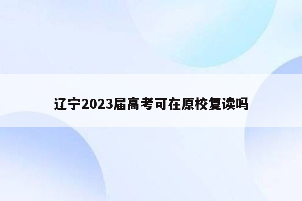 辽宁2023届高考可在原校复读吗