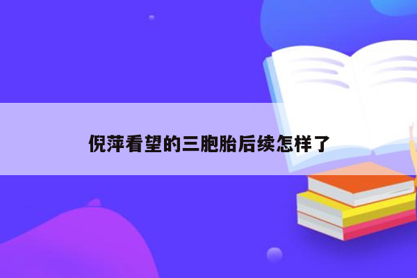 倪萍看望的三胞胎后续怎样了