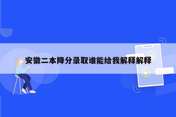 安徽二本降分录取谁能给我解释解释