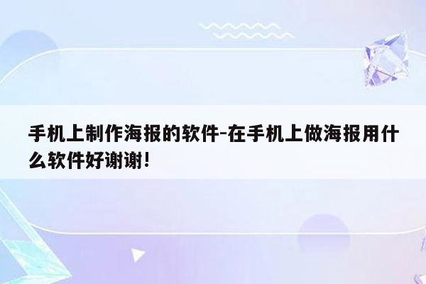 手机上制作海报的软件-在手机上做海报用什么软件好谢谢!