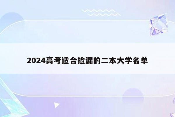 2024高考适合捡漏的二本大学名单