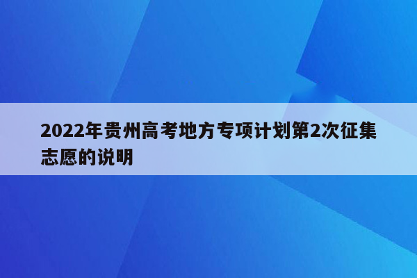 2022年贵州高考地方专项计划第2次征集志愿的说明