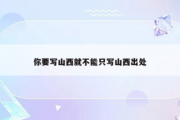 你要写山西就不能只写山西出处