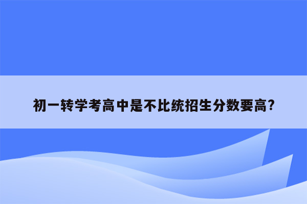 初一转学考高中是不比统招生分数要高?