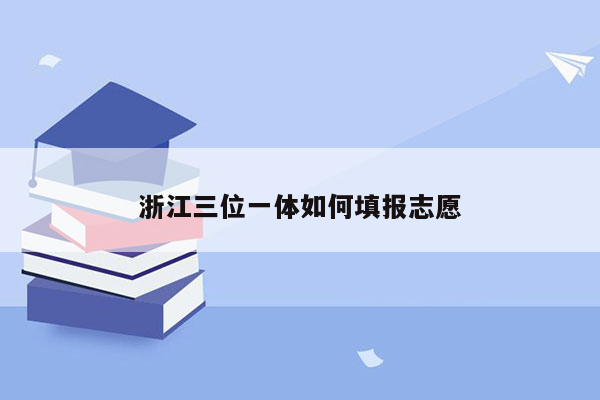 浙江三位一体如何填报志愿