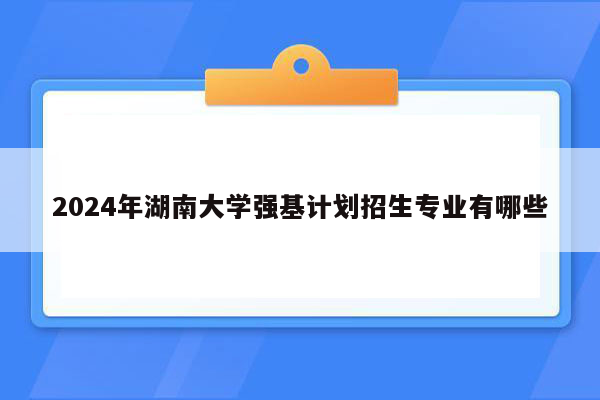 2024年湖南大学强基计划招生专业有哪些