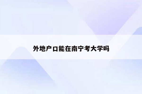 外地户口能在南宁考大学吗