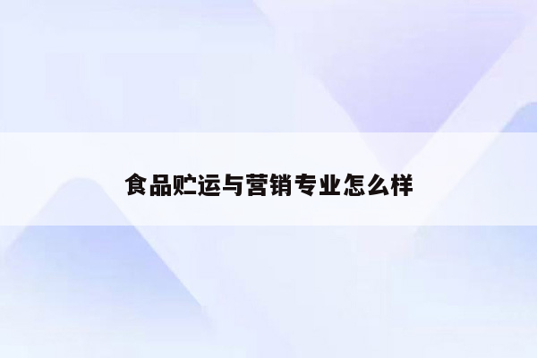 食品贮运与营销专业怎么样